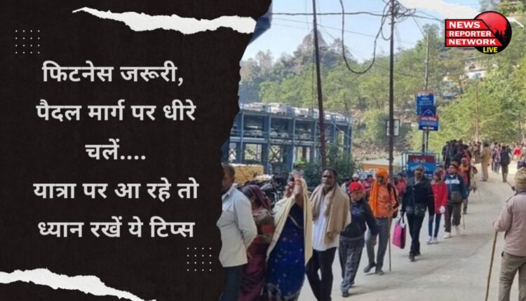 अगर आप चारधाम की यात्रा पर आ रहे तो ध्यान रखें ये टिप्स, उम्र चाहे जो हो शारीरिक फिटनेस जरूरी, पैदल मार्ग पर धीरे धीरे चलें