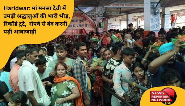 मां मनसा देवी में श्रद्धालुओं की भारी भीड़, रिकॉर्ड भी टूटे, रोपवे से आवाजाही भी बंद