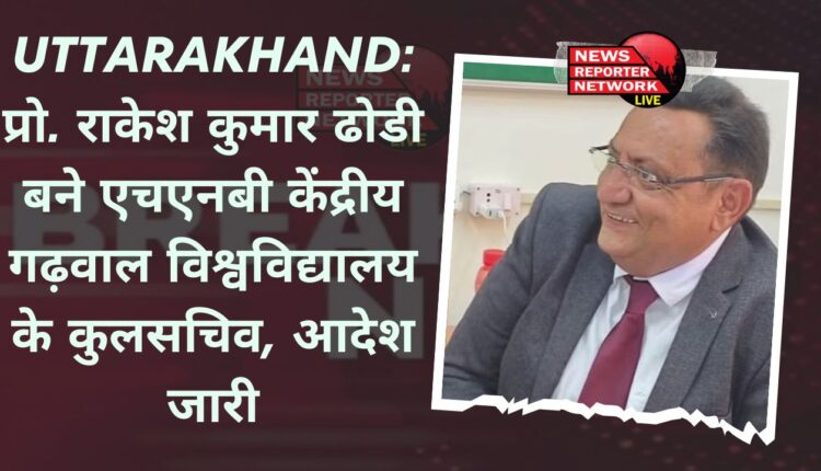प्रो. राकेश कुमार डोडी को हेमवती नंदन बहुगुणा गढ़वाल विश्वविद्यालय श्रीनगर का कुलसचिव नियुक्त