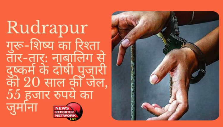 गुरू-शिष्य का रिश्ता हुआ तार-तार: रुद्रपुर में पॉक्सो कोर्ट ने 2 वर्ष पहले नाबालिग शिष्य से दुष्कर्म के दोषी कथित पुजारी को 20 साल के कठोर कारावास की सजा सुनाई, दोषी पर 55,000 रुपये का जुर्माना भी लगाया