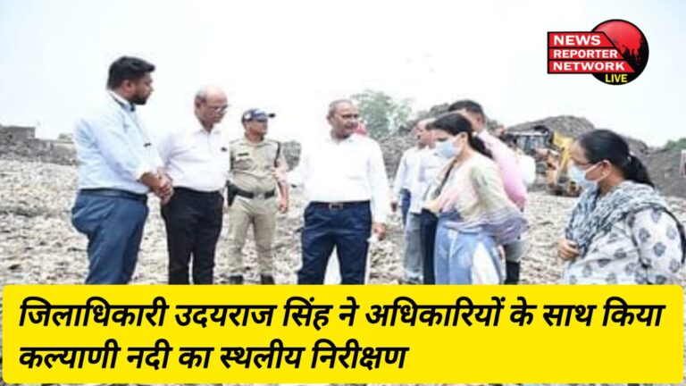 जिलाधिकारी उदयराज सिंह ने अधिकारियों के साथ किया कल्याणी नदी का स्थलीय निरीक्षण