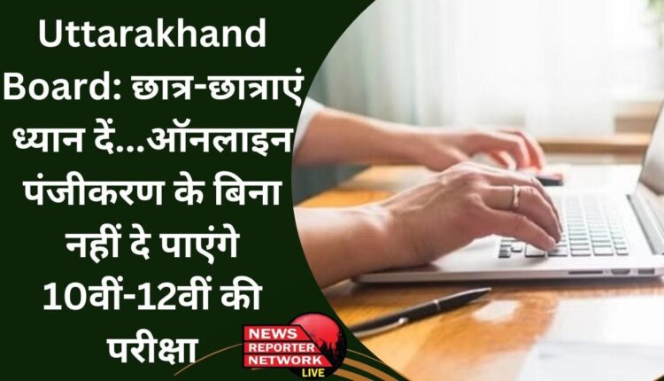 उत्तराखंड बोर्ड की 10वीं, 12वीं के संस्थागत छात्र-छात्राओं का ऑनलाइन पंजीकरण न किया तो वे साल 2025-26 में बोर्ड परीक्षा नहीं दे पाएंगे
