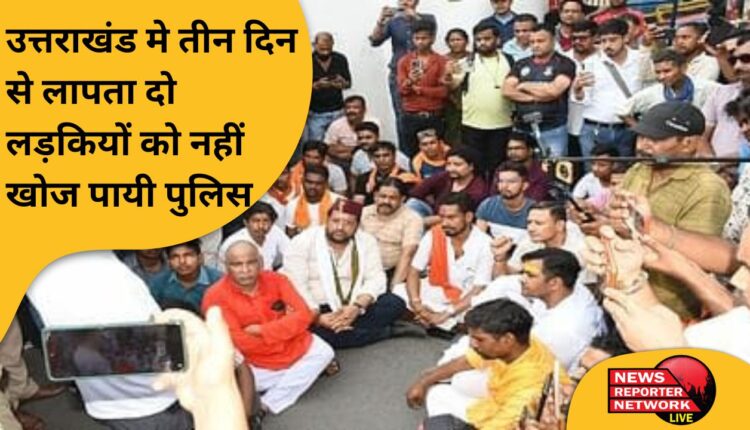 उत्तराखंड मे 3 दिन से लापता दो लड़कियों को नहीं खोज पायी पुलिस I