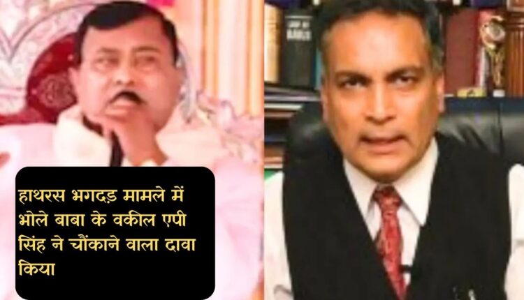 हाथरस भगदड़ मामले में भोले बाबा के वकील एपी सिंह ने चौंकाने वाला दावा किया