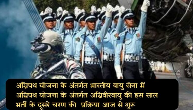अग्निपथ योजना के अंतर्गत भारतीय वायु सेना में अग्निपथ योजना के अंतर्गत अग्निवीरवायु की इस साल भर्ती के दूसरे चरण की प्रक्रिया आज से शुरू