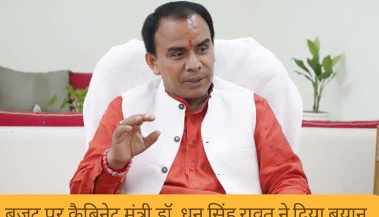 Cabinet Minister Dr. Dhan Singh Rawat gave statement on the budget