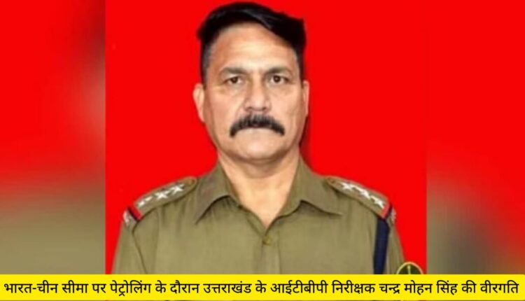 Martyrdom of ITBP Inspector Chandra Mohan Singh of Uttarakhand while patrolling on India-China border.