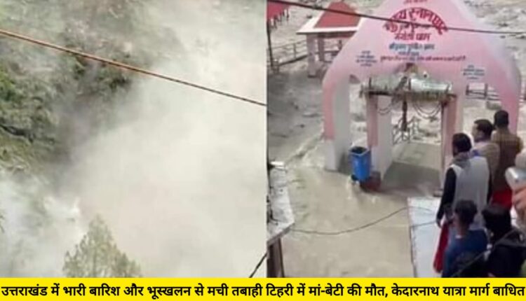 Heavy rains and landslides caused devastation in Uttarakhand, mother and daughter died in Tehri, Kedarnath Yatra route disrupted.