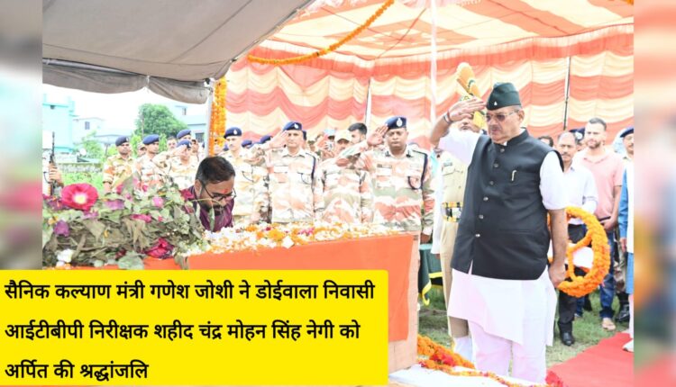 Soldier Welfare Minister Ganesh Joshi paid tribute to ITBP Inspector Shaheed Chandra Mohan Singh Negi, resident of Doiwala.