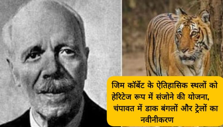 Plan to preserve Jim Corbett's historical sites as heritage, renovation of dak bungalows and trails in Champawat