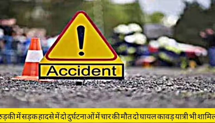 Four killed in two accidents in Roorkee, two injured Kavad passengers also included