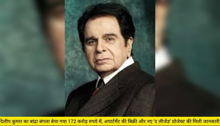 Dilip Kumar's Bandra bungalow sold for Rs 172 crore, information received about sale of apartment and new 'The Legend' project