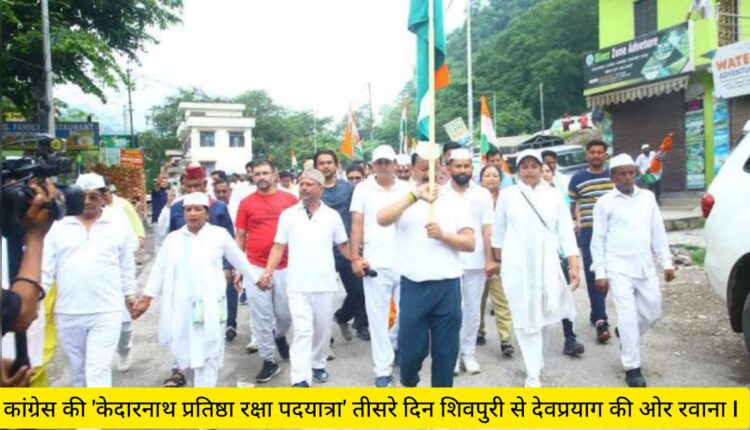 Congress's 'Kedarnath Pratishtha Raksha Padyatra' left from Shivpuri towards Devprayag on the third day.