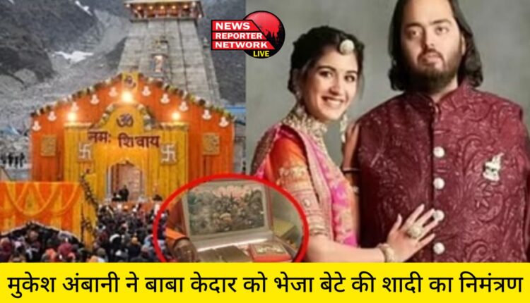 मुकेश अंबानी ने बाबा केदार को भेजा बेटे की शादी का निमंत्रण