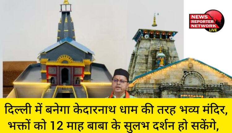 दिल्ली में बनेगा केदारनाथ धाम की तरह भव्य मंदिर, भक्तों को 12 माह बाबा के सुलभ दर्शन हो सकेंगे, सीएम पुष्कर सिंह धामी करेंगे शिलान्यास