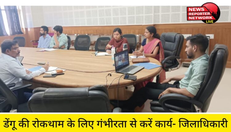 डेंगू की रोकथाम के लिए गंभीरता से करें कार्य- जिलाधिकारी