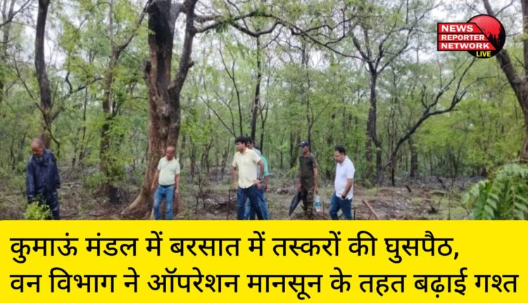 कुमाऊं मंडल में बरसात में तस्करों की घुसपैठ, वन विभाग ने ऑपरेशन मानसून के तहत बढ़ाई गश्त