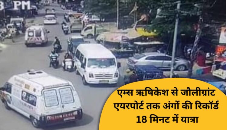 Organs travel from AIIMS Rishikesh to Jolly Grant Airport in record 18 minutes