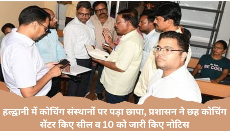 Raid on coaching institutes in Haldwani, administration sealed six coaching centers and issued notices to 10