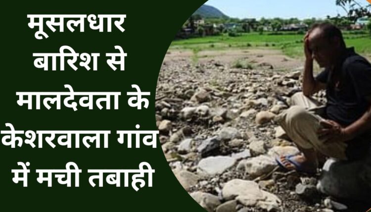 Torrential rain caused devastation in Kesharwala village of Maldevta