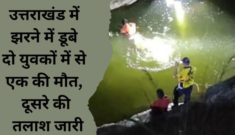One of two youths drowned in waterfall in Uttarakhand dies, search for the other continues