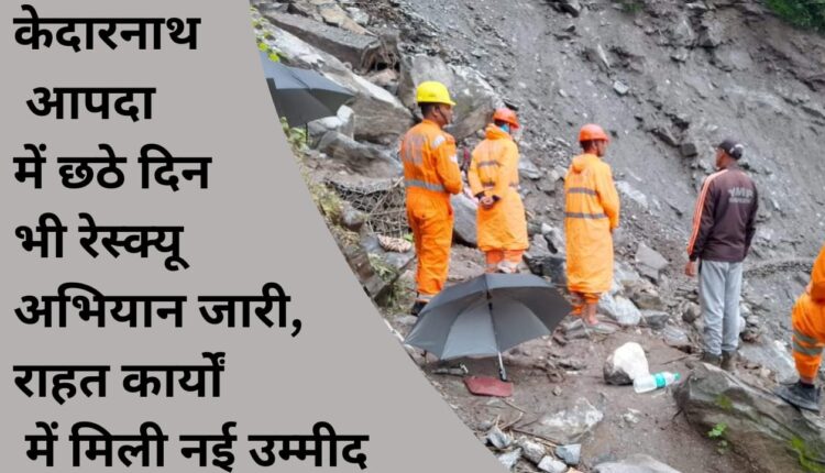 Rescue operation continues for the sixth day in Kedarnath disaster, new hope found in relief work
