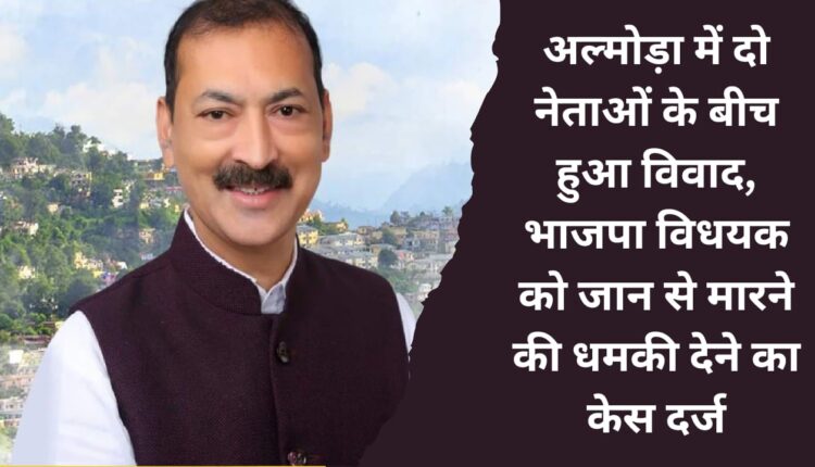 Dispute between two leaders in Almora, case registered for threatening to kill BJP MLA