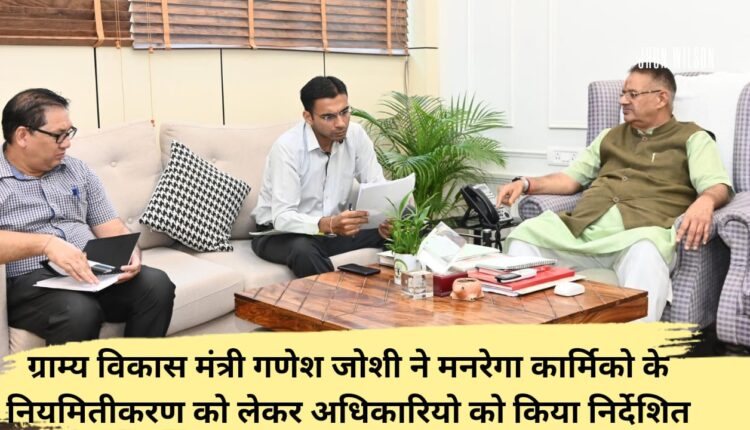 Rural Development Minister Ganesh Joshi directed officials regarding regularization of MNREGA workers.