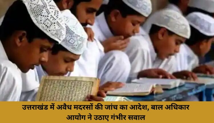 Order to investigate illegal madrassas in Uttarakhand, Child Rights Commission raised serious questions