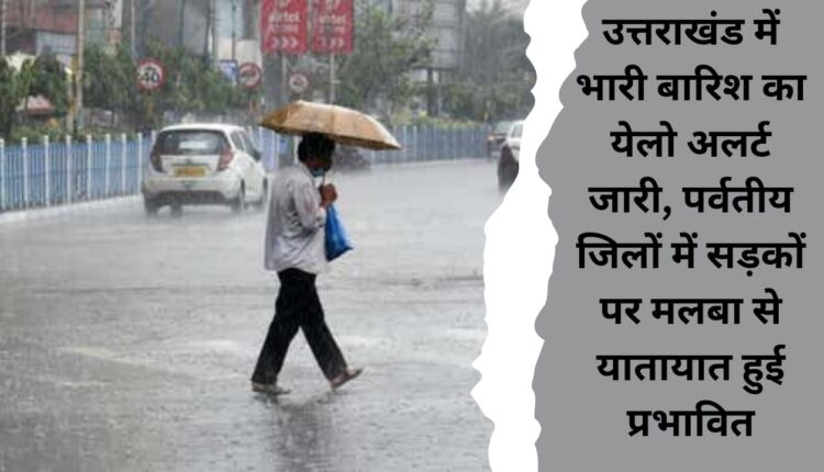 Yellow alert issued for heavy rain in Uttarakhand, traffic affected due to debris on roads in hilly districts