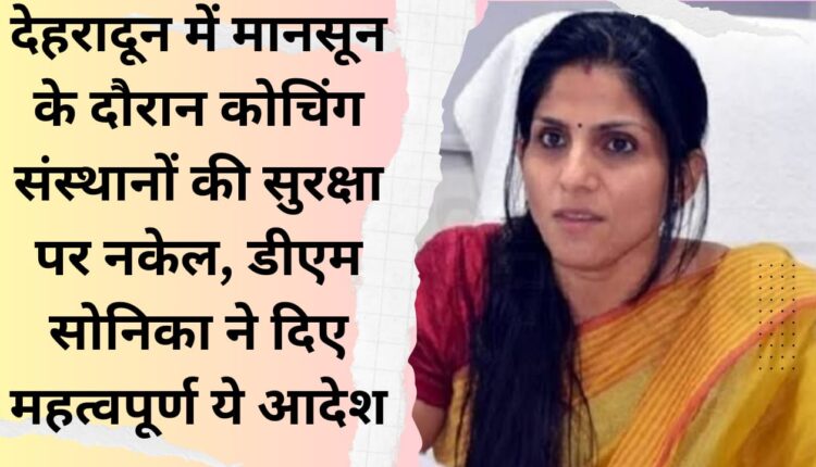 Crackdown on security of coaching institutes during monsoon in Dehradun, DM Sonika gave these important orders