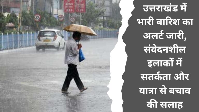 Alert issued for heavy rain in Uttarakhand, advised to be cautious in sensitive areas and avoid travel