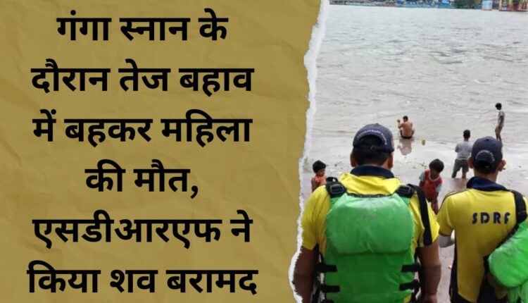 Woman dies after being swept away by strong current while bathing in Ganga, SDRF recovers body