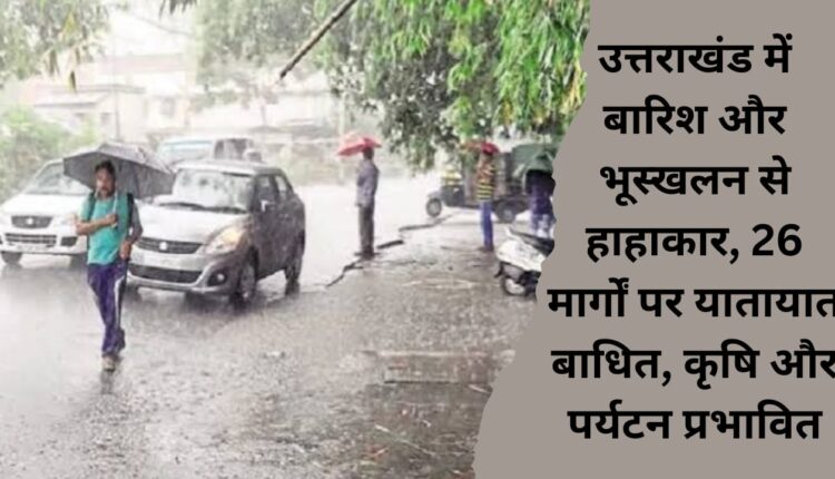 Chaos due to rain and landslides in Uttarakhand, traffic disrupted on 26 routes, agriculture and tourism affected.