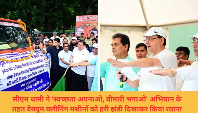 CM Dhami flagged off vacuum cleaning machines under the 'Adopt cleanliness, drive away diseases' campaign.