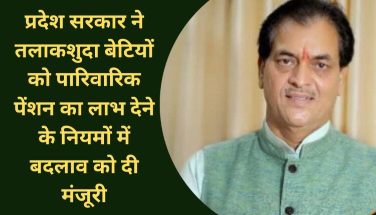 The state government approved changes in the rules for providing family pension benefits to divorced daughters.