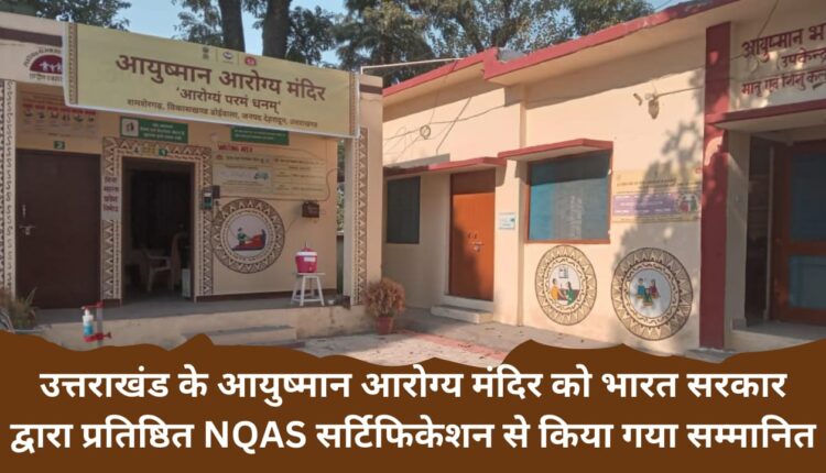 Ayushman Arogya Mandir of Uttarakhand honored with the prestigious NQAS certification by the Government of India
