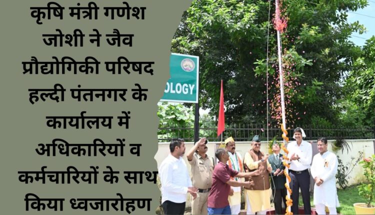 कृषि मंत्री गणेश जोशी ने जैव प्रौद्योगिकी परिषद हल्दी पंतनगर के कार्यालय में अधिकारियों व कर्मचारियों के साथ किया ध्वजारोहण
