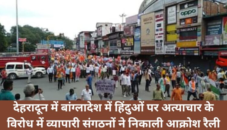 In Dehradun, business organizations took out a protest rally against the atrocities on Hindus in Bangladesh.