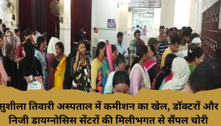Commission game in Sushila Tiwari Hospital, sample theft in collusion with doctors and private diagnosis centers