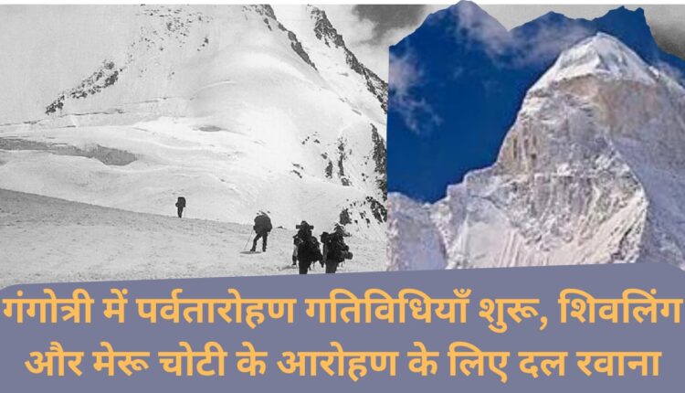 Mountaineering activities begin in Gangotri, team leaves for climbing Shivalinga and Meru peak