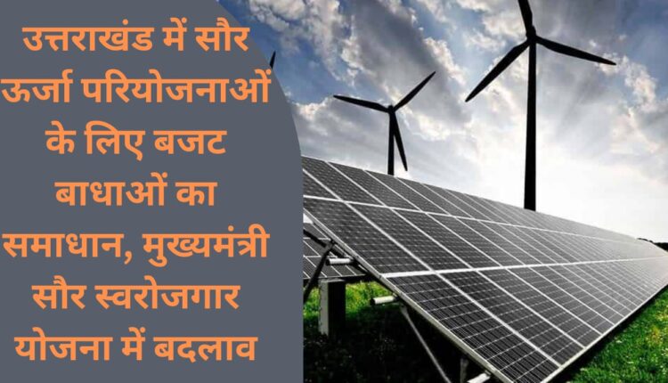 Solution to budget constraints for solar energy projects in Uttarakhand, changes in Chief Minister Solar Self-Employment Scheme
