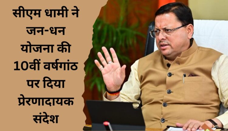 CM Dhami gave inspirational message on the 10th anniversary of Jan Dhan Yojana