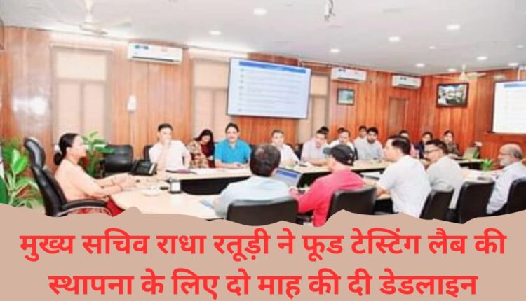 Chief Secretary Radha Raturi gave a deadline of two months for the establishment of food testing lab.