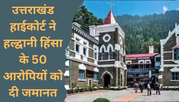 Uttarakhand High Court grants bail to 50 accused of Haldwani violence