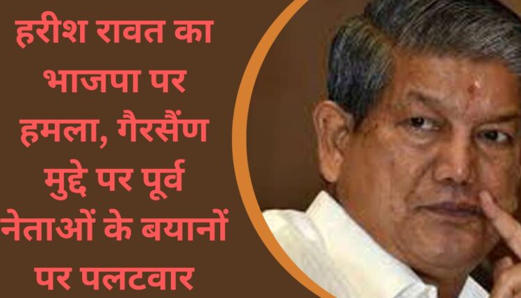 Harish Rawat attacks BJP, hits back at statements of former leaders on Gairsain issue