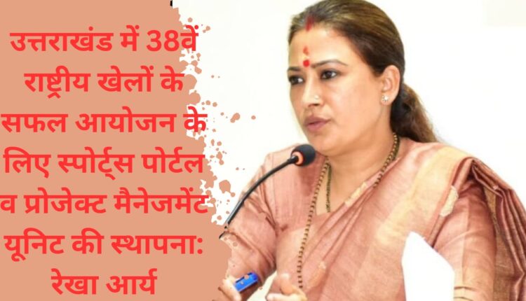 Establishment of Sports Portal and Project Management Unit for successful organization of 38th National Games in Uttarakhand: Rekha Arya
