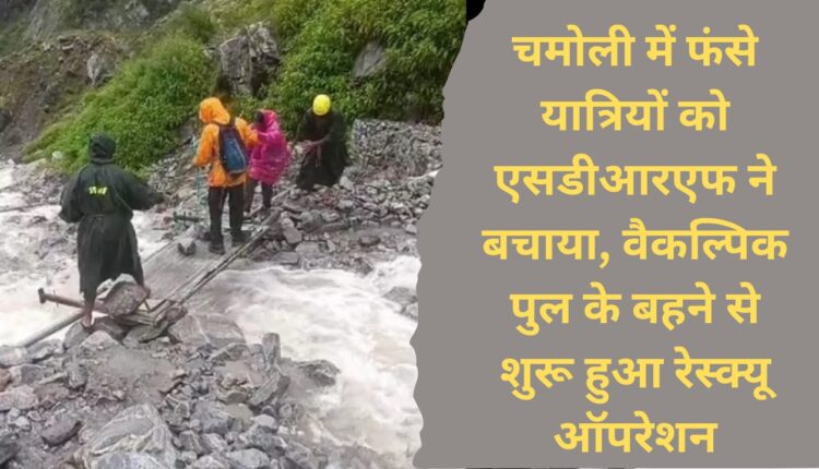 SDRF rescued stranded passengers in Chamoli, rescue operation started due to washing away of alternative bridge.