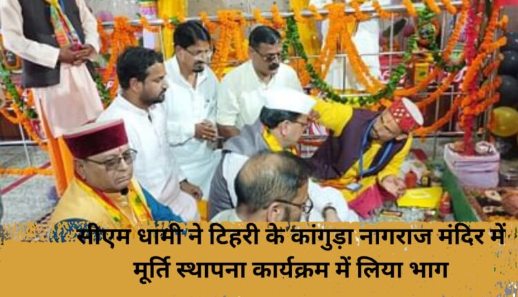 CM Dhami participated in the idol installation program at Kanguda Nagraj Temple in Tehri.