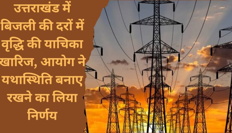 Petition to increase electricity rates in Uttarakhand rejected, Commission decided to maintain status quo
